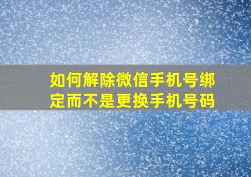 如何解除微信手机号绑定而不是更换手机号码