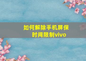 如何解除手机屏保时间限制vivo