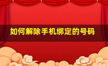 如何解除手机绑定的号码