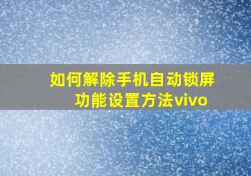 如何解除手机自动锁屏功能设置方法vivo