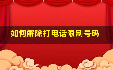 如何解除打电话限制号码