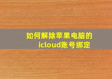 如何解除苹果电脑的icloud账号绑定