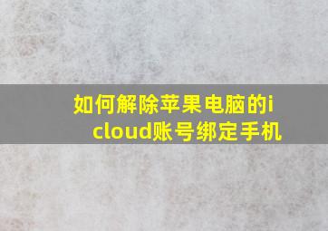 如何解除苹果电脑的icloud账号绑定手机