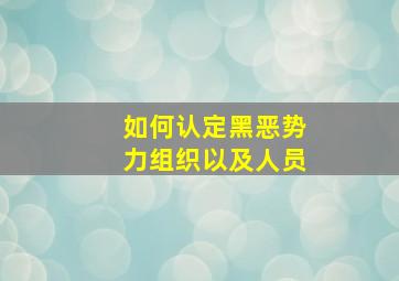 如何认定黑恶势力组织以及人员