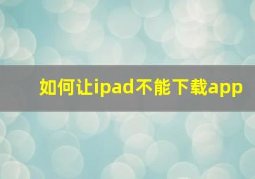 如何让ipad不能下载app