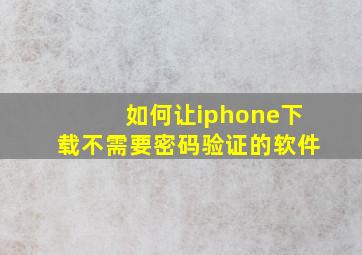 如何让iphone下载不需要密码验证的软件