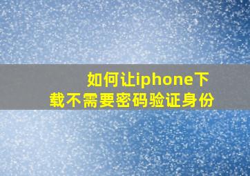 如何让iphone下载不需要密码验证身份