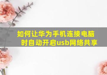 如何让华为手机连接电脑时自动开启usb网络共享