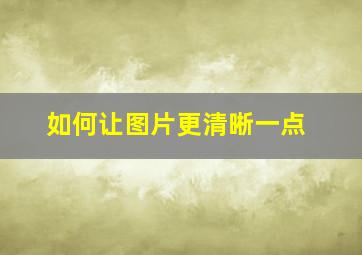 如何让图片更清晰一点