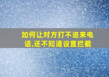 如何让对方打不进来电话,还不知道设置拦截