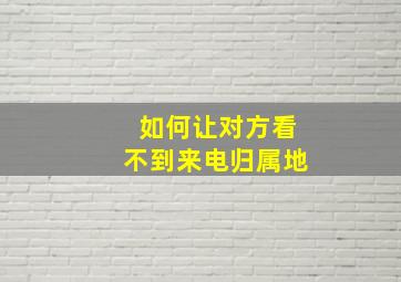 如何让对方看不到来电归属地