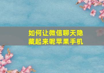 如何让微信聊天隐藏起来呢苹果手机