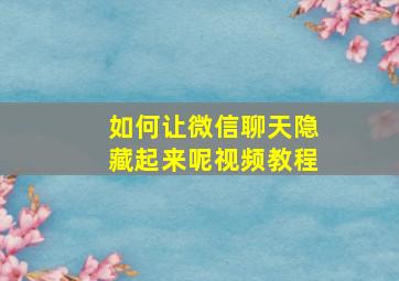 如何让微信聊天隐藏起来呢视频教程