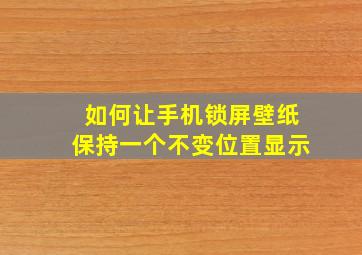 如何让手机锁屏壁纸保持一个不变位置显示