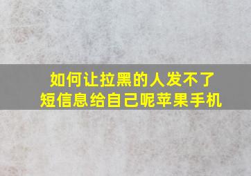 如何让拉黑的人发不了短信息给自己呢苹果手机