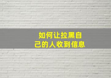 如何让拉黑自己的人收到信息