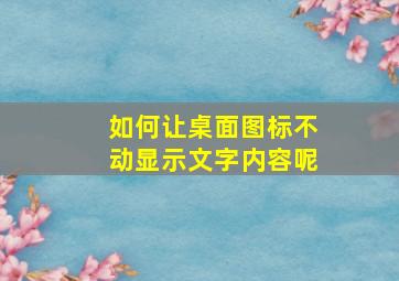 如何让桌面图标不动显示文字内容呢