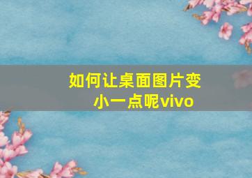 如何让桌面图片变小一点呢vivo