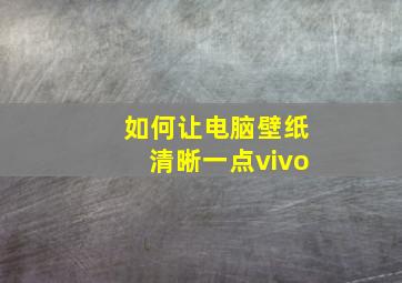 如何让电脑壁纸清晰一点vivo