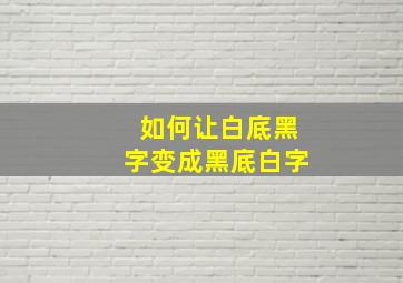 如何让白底黑字变成黑底白字