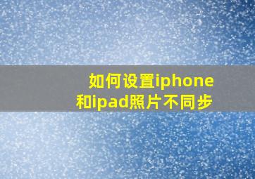 如何设置iphone和ipad照片不同步