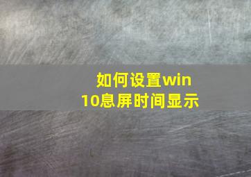 如何设置win10息屏时间显示