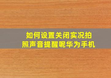 如何设置关闭实况拍照声音提醒呢华为手机