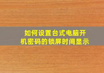 如何设置台式电脑开机密码的锁屏时间显示