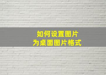 如何设置图片为桌面图片格式