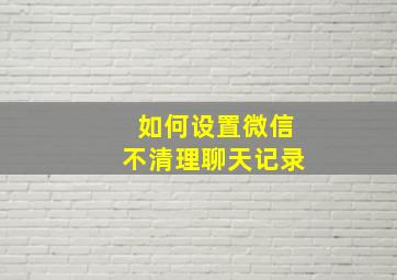 如何设置微信不清理聊天记录