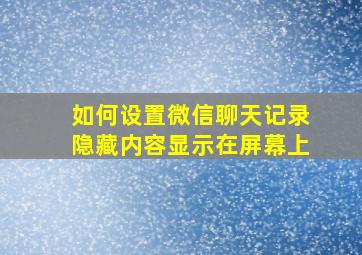 如何设置微信聊天记录隐藏内容显示在屏幕上