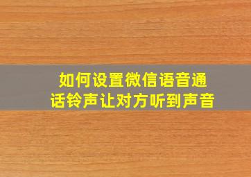 如何设置微信语音通话铃声让对方听到声音