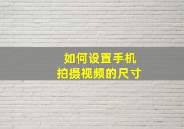 如何设置手机拍摄视频的尺寸