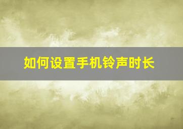 如何设置手机铃声时长