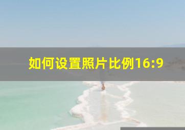 如何设置照片比例16:9