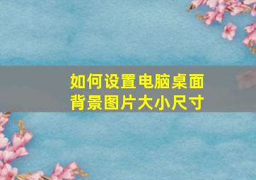 如何设置电脑桌面背景图片大小尺寸