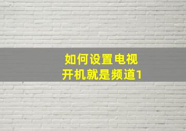 如何设置电视开机就是频道1