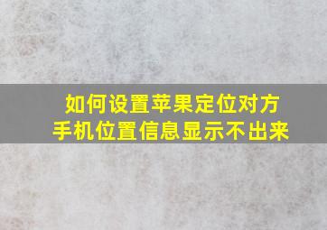 如何设置苹果定位对方手机位置信息显示不出来