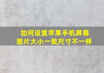 如何设置苹果手机屏幕图片大小一致尺寸不一样