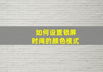 如何设置锁屏时间的颜色模式