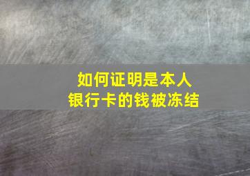 如何证明是本人银行卡的钱被冻结