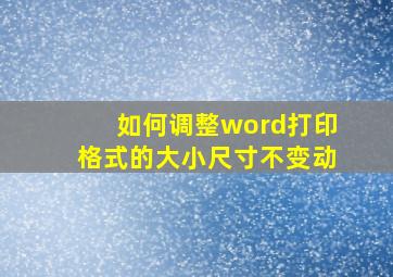 如何调整word打印格式的大小尺寸不变动