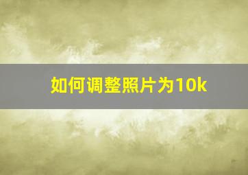 如何调整照片为10k