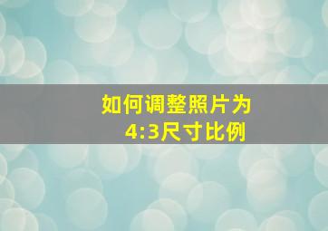 如何调整照片为4:3尺寸比例