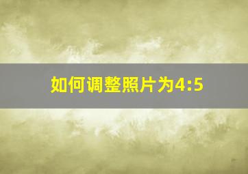 如何调整照片为4:5