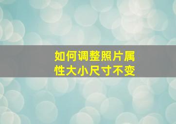 如何调整照片属性大小尺寸不变