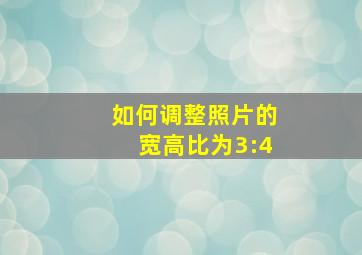 如何调整照片的宽高比为3:4