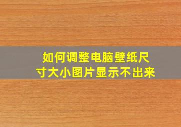 如何调整电脑壁纸尺寸大小图片显示不出来