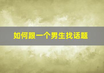 如何跟一个男生找话题