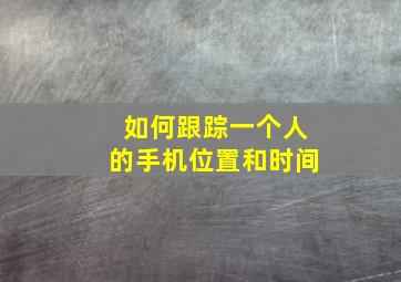 如何跟踪一个人的手机位置和时间